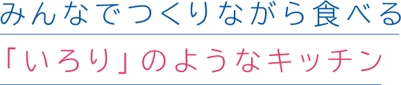 みんなでつくりながら食べる「いろり」のようなキッチン