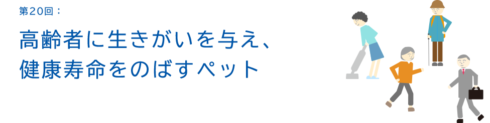 第20回：高齢者に生きがいを与え、健康寿命をのばすペット