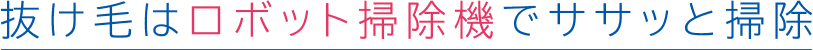 抜け毛はロボット掃除機でササっと掃除