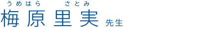 梅原里実 (うめはらさとみ) 先生