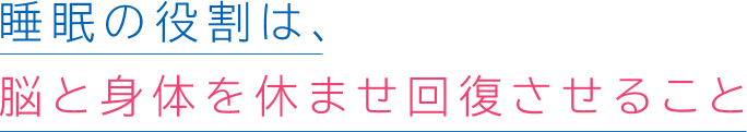 睡眠の役割は、脳と身体を休ませ回復させること