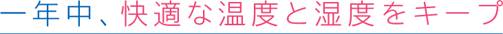 一年中、快適な温度と湿度をキープ