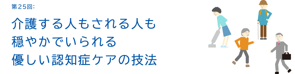 第25回:介護する人もされる人も穏やかでいられる優しい認知症ケアの技法