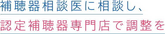 補聴器相談医に相談し、認定補聴器専門店で調整を