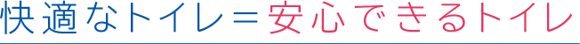 快適なトイレ=安心できるトイレ
