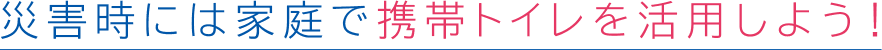 災害時には家庭で携帯トイレを活用しよう!