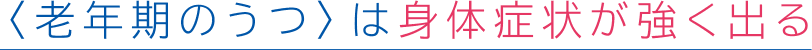 <老年期のうつ〉は身体症状が強く出る