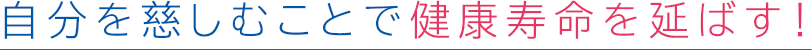 自分を慈しむことで健康寿命を延ばす!