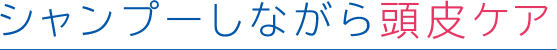 シャンプーしながら頭皮ケア