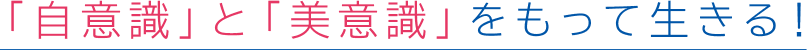 「自意識」と「美意識」をもって生きる!