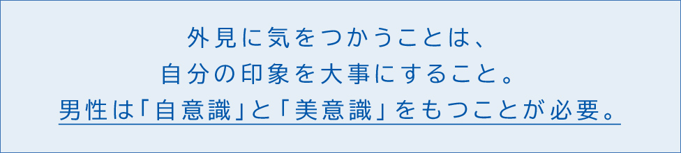 外見に気をつかうことは、自分の印象を大事にすること。男性は「自意識」と「美意識」をもつことが必要。