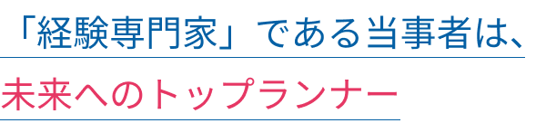 「経験専門家」である当事者は、未来へのトップランナー