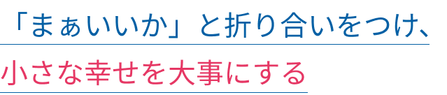 「まぁいいか」と折り合いをつけ、小さな幸せを大事にする