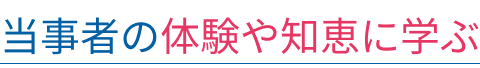 当事者の体験や知恵に学ぶ