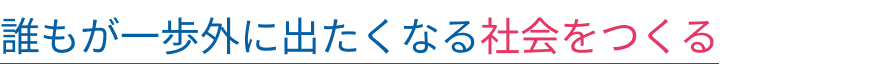誰もが一歩外に出たくなる社会をつくる