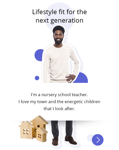 "Lifestyle fit for the next generation" Photo: A man in his 30s is standing. There is a collage of a house made of wooden blocks. Profile: I'm a nursery school teacher. I love my town and the energetic children that I look after.