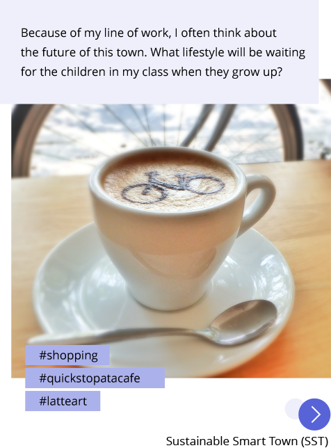 Photo: A cup of café latte with a bicycle latte art. Post: Because of my line of work, I often think about the future of this town. What lifestyle will be waiting for the children in my class when they grow up? Hashtags: #shopping #quickstopatacafe #latteart "Sustainable Smart Town (SST)"