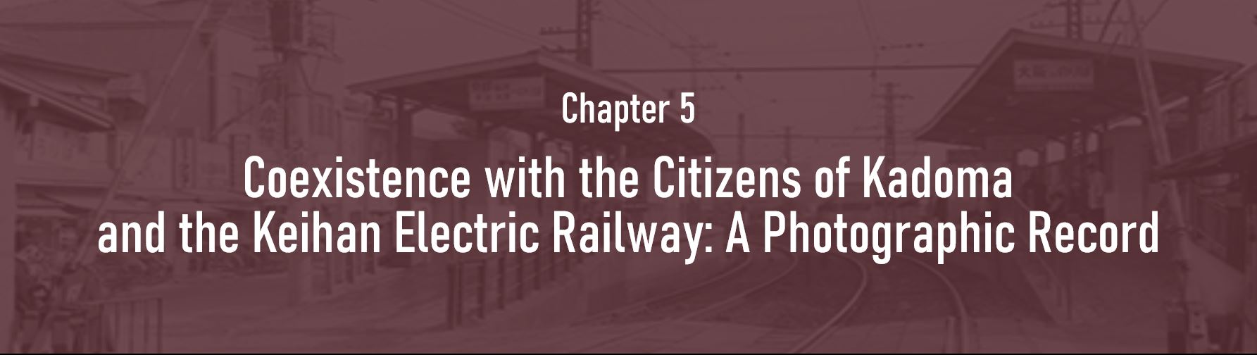 Chapter 5. Coexistence with the Citizens of Kadoma and the Keihan Electric Railway: A Photographic Record