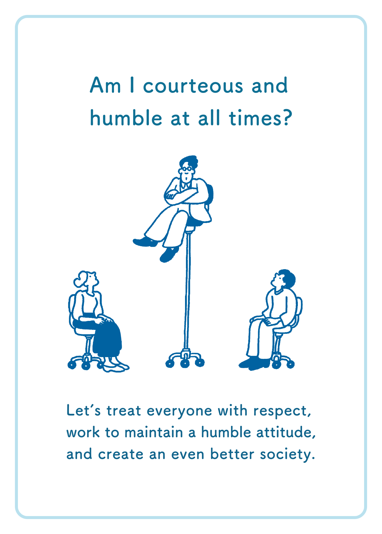 The Importance of Attitude in Our Work Am I courteous and humble at all times? Letʼs treat everyone with respect, work to maintain a humble attitude, and create an even better society.