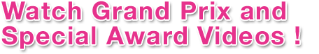 Watch Grand Prix and Special Award Videos!