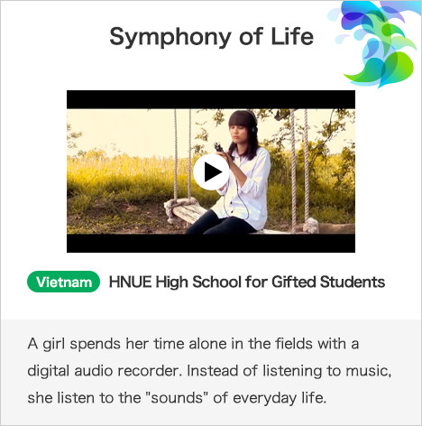Symphony of Life Vietnam HNUE High School for Gifted Students A girl spends her time alone in the fields with a digital audio recorder. Instead of listening to music, she listen to the 