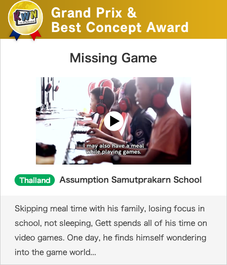 Grand Prix & Best Concept Award Missing Game Thailand Assumption Samutprakarn School Skipping meal time with his family, losing focus in school, not sleeping, Gett spends all of his time on video games. One day, he finds himself wondering into the game world...