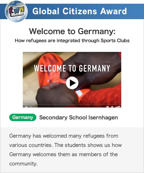 Global Citizens Award Welcome to Germany:How refugees are integrated through Sports Clubs Germany Secondary School Isernhagen Germany has welcomed many refugees from various countries. The students shows us how Germany welcomes them as members of the community.