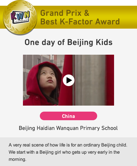 Grand Prix & Best K-Factor Award One day of Beijing Kids China Beijing Haidian Wanquan Primary School A very real scene of how life is for an ordinary Beijing child. We start with a Beijing girl who gets up very early in the morning.