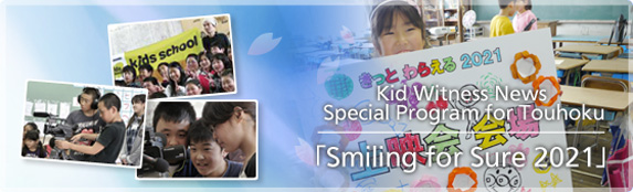 Kid Witness News Special Program for Touhoku "Smiling for Sure 2021"