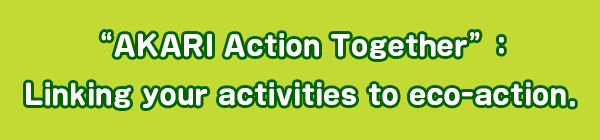 “AKARI Action Together”: Linking your activities to eco-action.