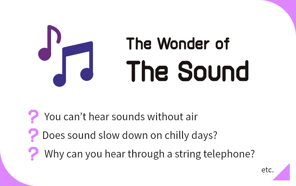 The Wonder of The Sound You can’t hear sounds without air, Does sound slow down on chilly days?, Why can you hear through a string telephone? etc.