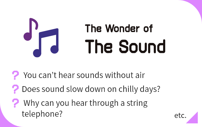 The Wonder of The Sound You can’t hear sounds without air, Does sound slow down on chilly days?, Why can you hear through a string telephone? etc.