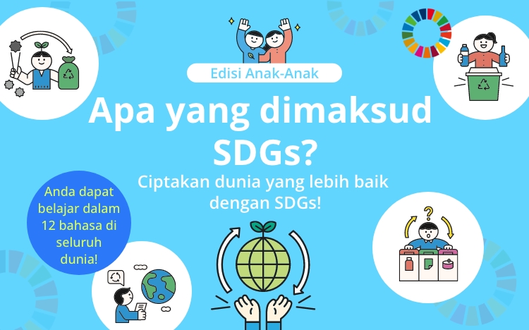 Edisi Anak-Anak Apa yang dimaksud  SDGs? Ciptakan dunia yang lebih baik dengan SDGs! Anda dapat belajar dalam 12 bahasa di seluruh dunia! Bahasa Indonesia