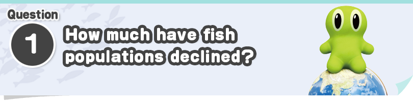 Question ①　How much have fish populations declined?