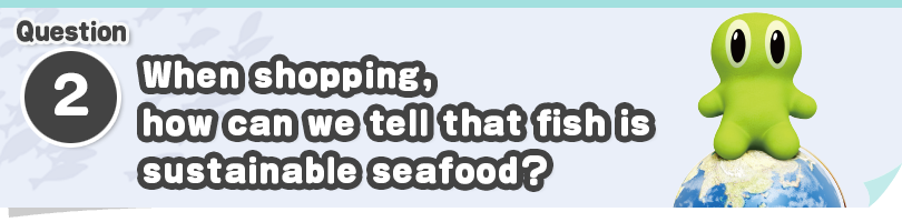 Question②　When shopping, how can we tell that fish is sustainable seafood?