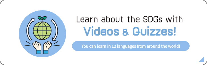 Learn about the SDGs with Videos & Quizzes! You can learn in 12 languages from around the world!