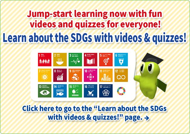 Jump-start learning now with fun videos and quizzes for everyone! Learn about the SDGs with videos & quizzes!
