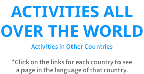 ACTIVITIES ALL OVER THE WORLD  Activities in Other Countries  *Click on the links for each country to see a page in the language of that country.