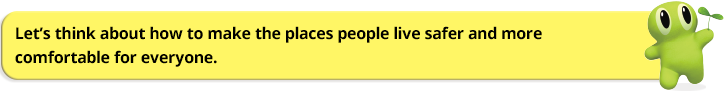 Let’s think about how to make the places people live safer and more  comfortable for everyone.