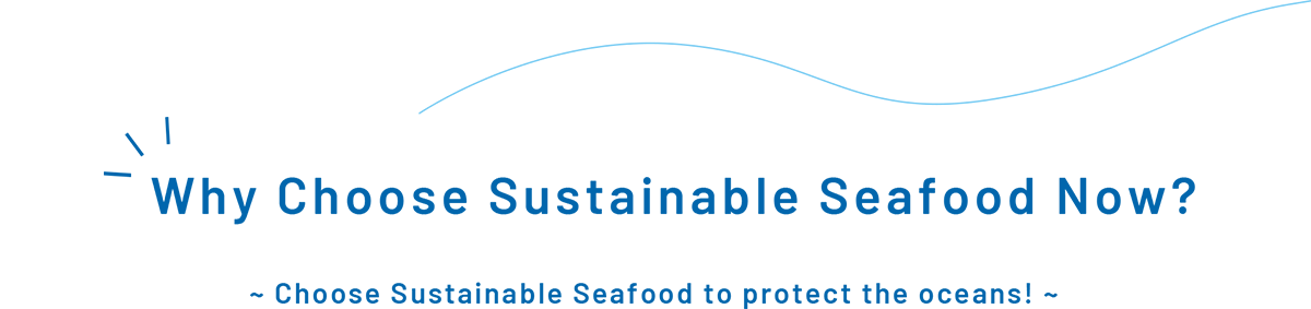 Why Choose Sustainable Seafood Now? ~ Choose Sustainable Seafood to protect the oceans! ~