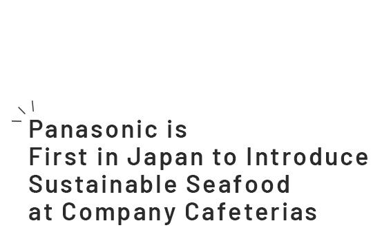 Panasonic is First in Japan to Introduce Sustainable Seafood  at Company Cafeterias