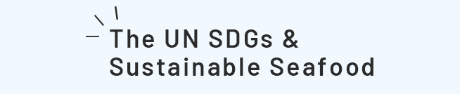 The UN SDGs & Sustainable Seafood