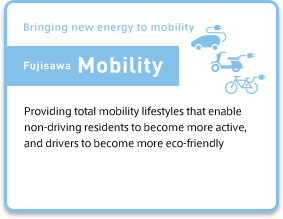 (Bringing new energy to mobility Fujisawa Mobility) Providing total mobility lifestyles that enable non-driving residents to become more active, and drivers to become more eco-friendly