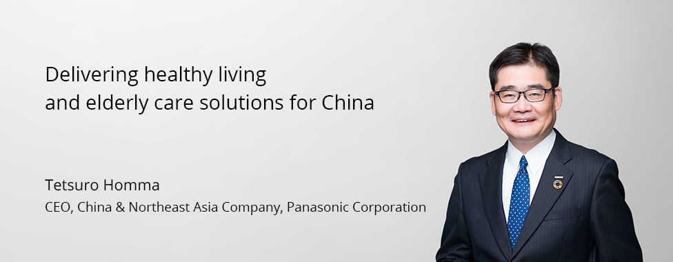 Photo: Tetsuro Homma, CEO, China & Northeast Asia Company, Panasonic Corporation / Title: Delivering healthy living and elderly care solutions for China