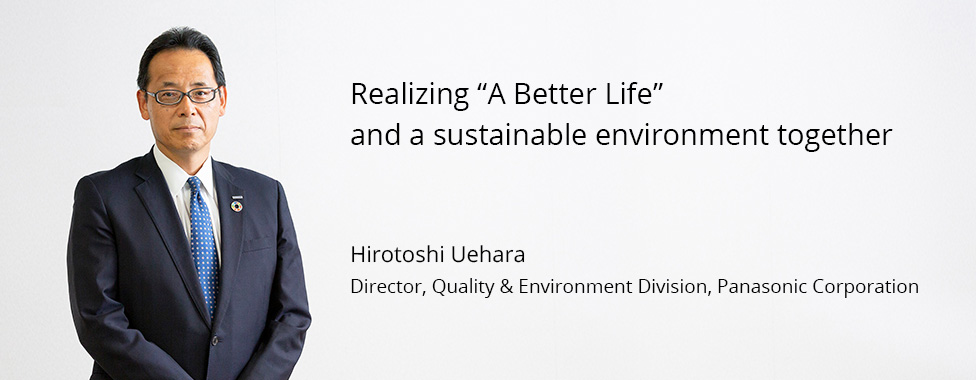 Photo: Hirotoshi Uehara, Director, Quality & Environment Division, Panasonic Corporation / Title: Realizing "A Better Life" and a sustainable environment together