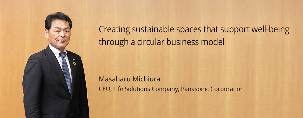 Photo: Masaharu Michiura, CEO, Life Solutions Company, Panasonic Corporation / Title: Creating sustainable spaces that support well-being through a circular business model