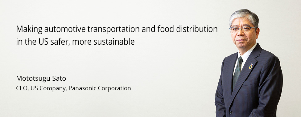 Photo: Mototsugu Sato, CEO, US Company, Panasonic Corporation / Title: Making automotive transportation and food distribution in the US safer, more sustainable