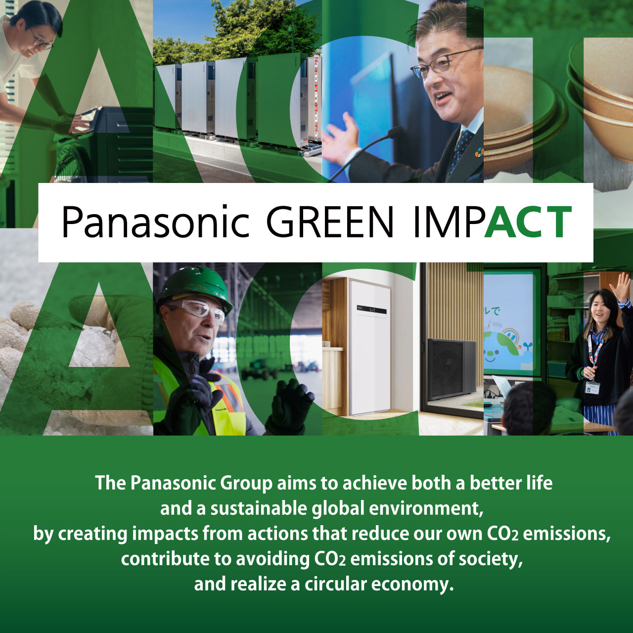 The Panasonic Group aims to achieve both a better life and a sustainable global environment, by creating impacts from actions that reduce our own CO2 emissions, contribute to avoiding CO2 emissions of society, and realize a circular economy.