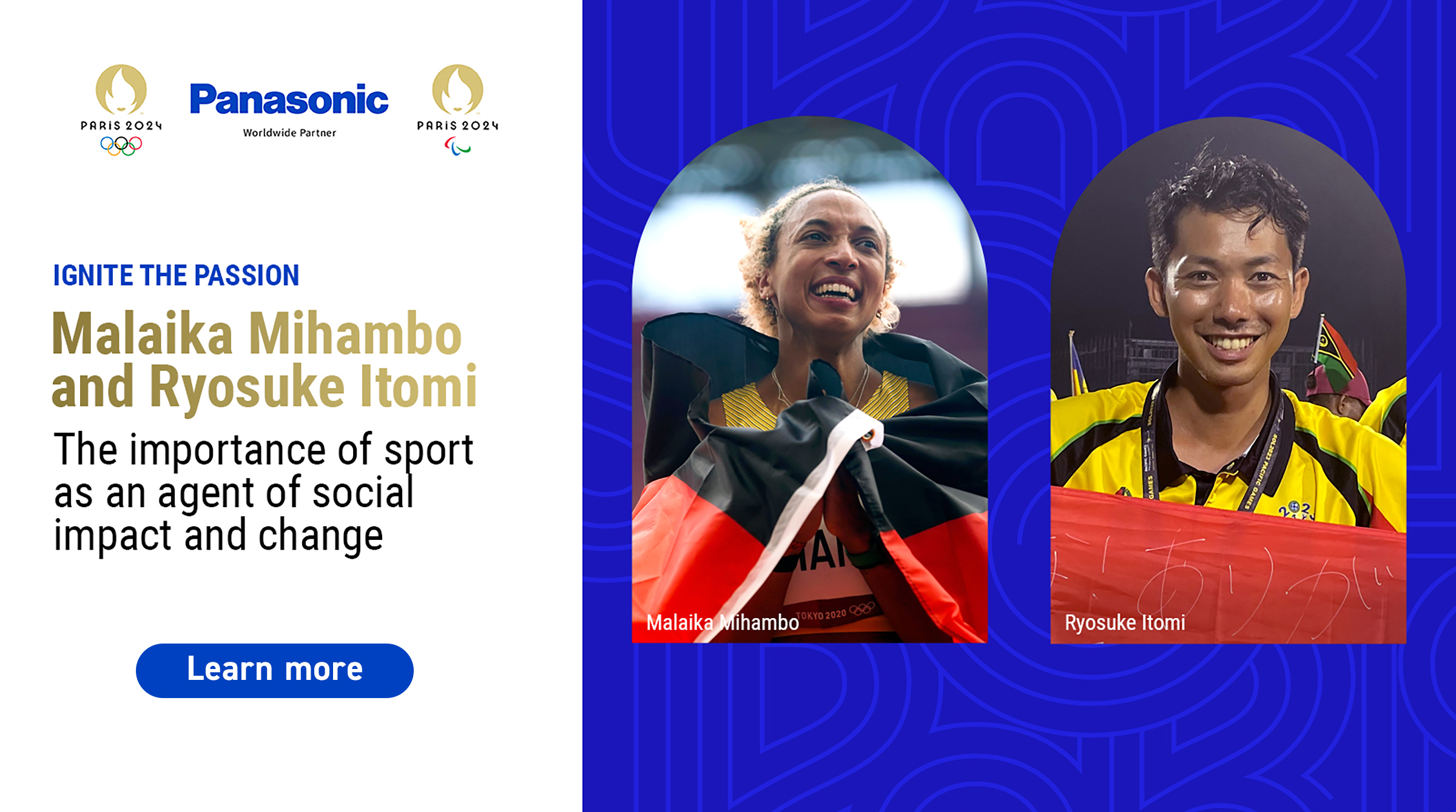 IGNITE THE PASSION Malaika Mihambo and Ryosuke Itomi The importance of sport as an agent of social impact and change Learn more