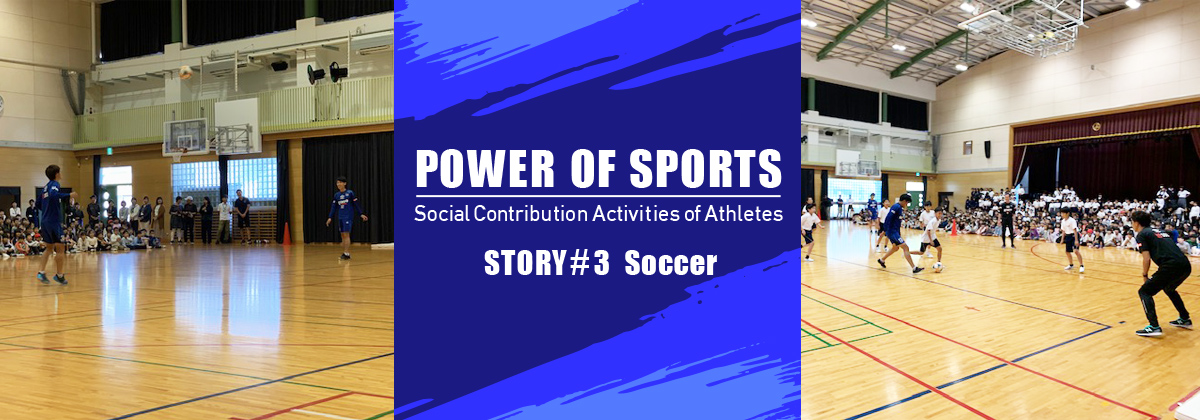 POWER OF SPORTS Social Contribution Activities of Athletes STORY #3 Soccer